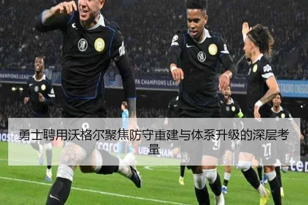 勇士聘用沃格尔聚焦防守重建与体系升级的深层考量
